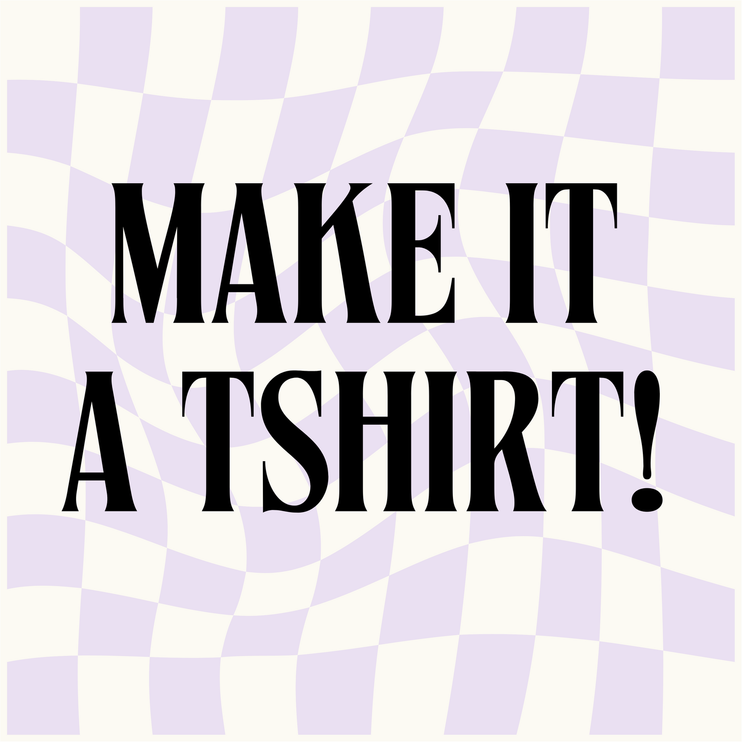 Custom: Make It A TShirt!